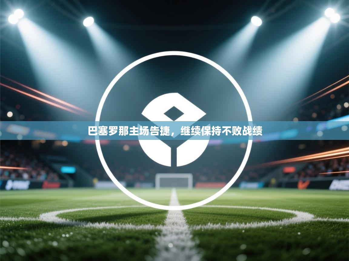 巴塞罗那主场告捷，继续保持不败战绩  第1张