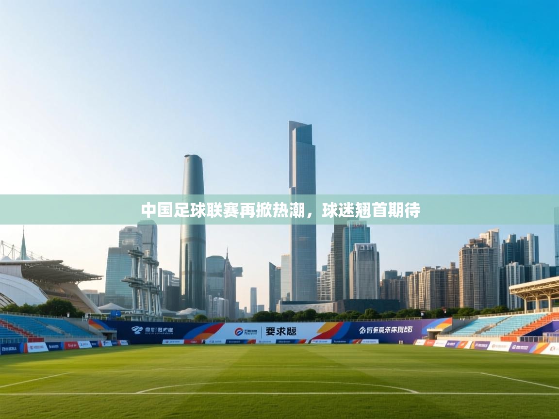 中国足球联赛再掀热潮，球迷翘首期待