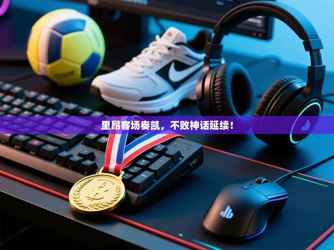 里昂客场奏凯，不败神话延续！  第1张