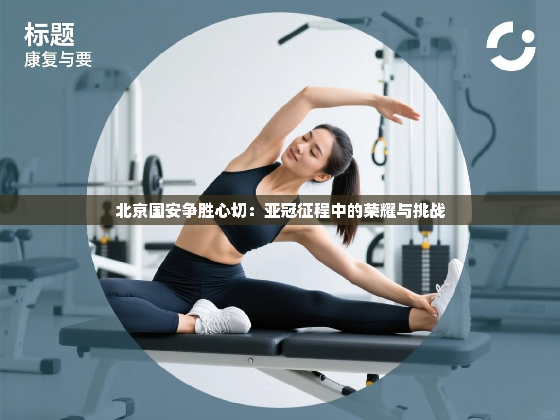 北京国安争胜心切：亚冠征程中的荣耀与挑战