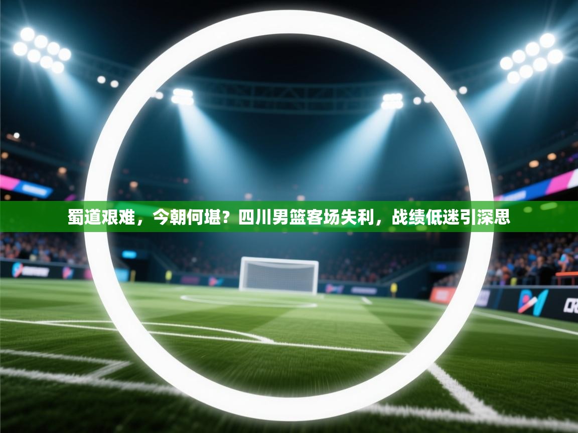 蜀道艰难，今朝何堪？四川男篮客场失利，战绩低迷引深思  第1张