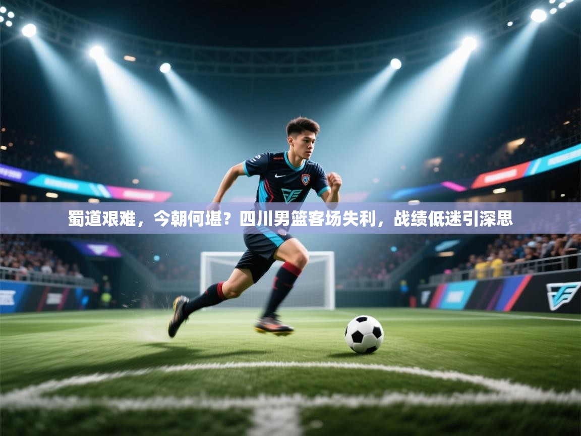 蜀道艰难，今朝何堪？四川男篮客场失利，战绩低迷引深思  第2张