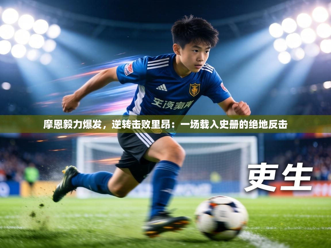 摩恩毅力爆发，逆转击败里昂：一场载入史册的绝地反击